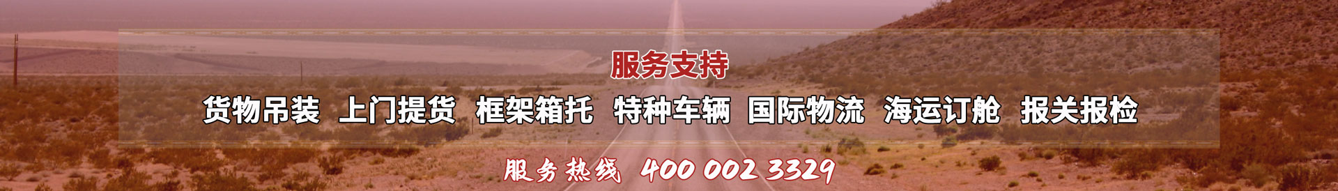 服務(wù)提供：貨物吊裝、上門(mén)提貨、框架箱托、特種車(chē)輛、國(guó)際物流、海運(yùn)訂艙、報(bào)關(guān)報(bào)檢，服務(wù)熱線(xiàn)：4000023329